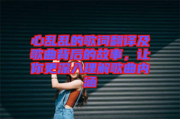 心亂亂的歌詞翻譯及歌曲背后的故事，讓你更深入理解歌曲內(nèi)涵