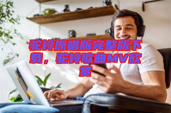 駝鈴原唱版完整版下載，駝鈴歌曲MV欣賞