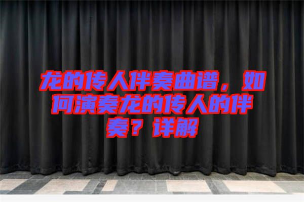 龍的傳人伴奏曲譜，如何演奏龍的傳人的伴奏？詳解