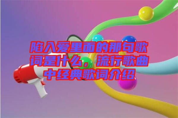 陷入愛里面的那句歌詞是什么，流行歌曲中經(jīng)典歌詞介紹