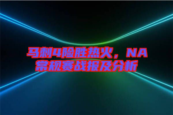 馬刺4險勝熱火，NA常規(guī)賽戰(zhàn)報及分析