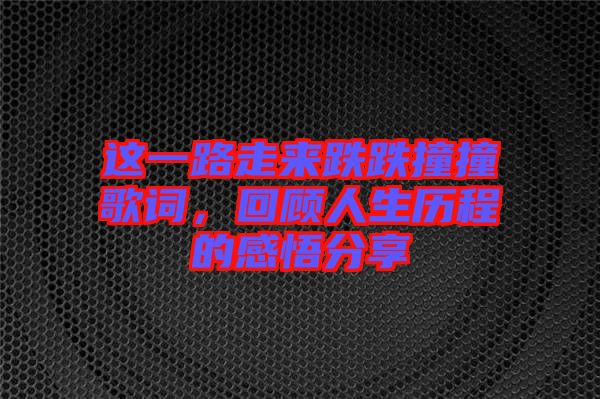 這一路走來跌跌撞撞歌詞，回顧人生歷程的感悟分享