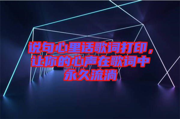 說(shuō)句心里話歌詞打印，讓你的心聲在歌詞中永久流淌