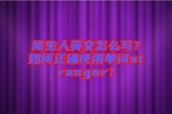 陌生人英文怎么寫？如何正確使用單詞stranger？