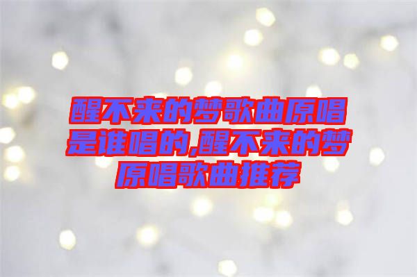 醒不來(lái)的夢(mèng)歌曲原唱是誰(shuí)唱的,醒不來(lái)的夢(mèng)原唱歌曲推薦