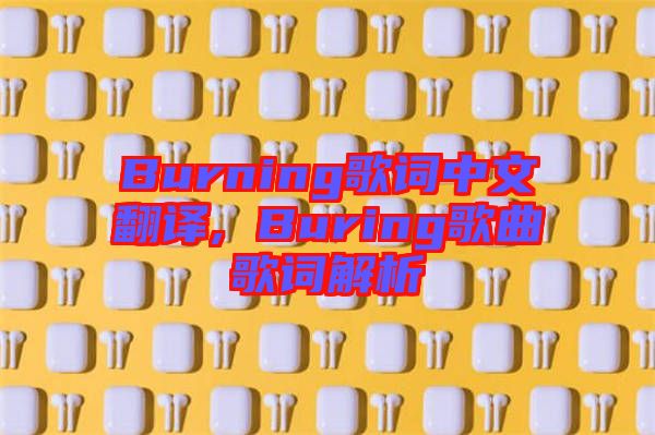 Burning歌詞中文翻譯, Buring歌曲歌詞解析