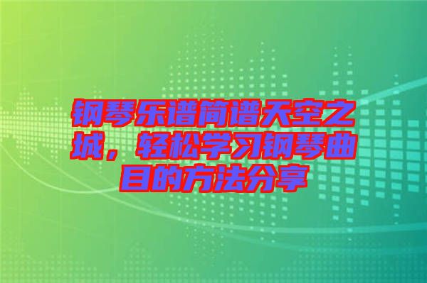 鋼琴樂譜簡譜天空之城，輕松學(xué)習(xí)鋼琴曲目的方法分享