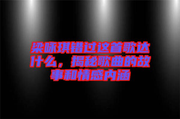 梁詠琪錯過這首歌達什么，揭秘歌曲的故事和情感內(nèi)涵