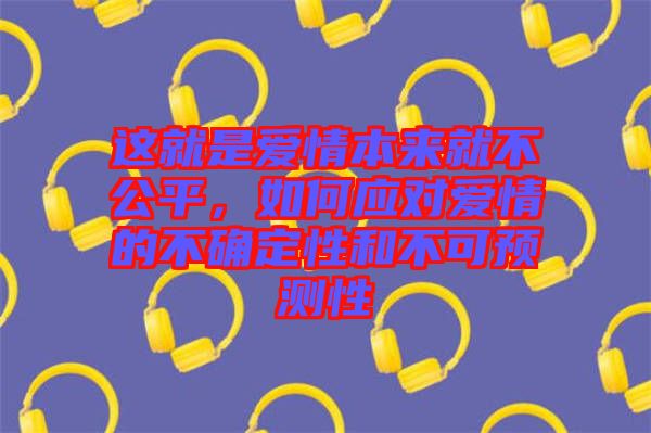 這就是愛情本來就不公平，如何應(yīng)對愛情的不確定性和不可預(yù)測性