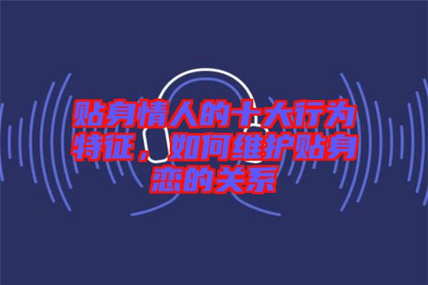 貼身情人的十大行為特征，如何維護貼身戀的關系