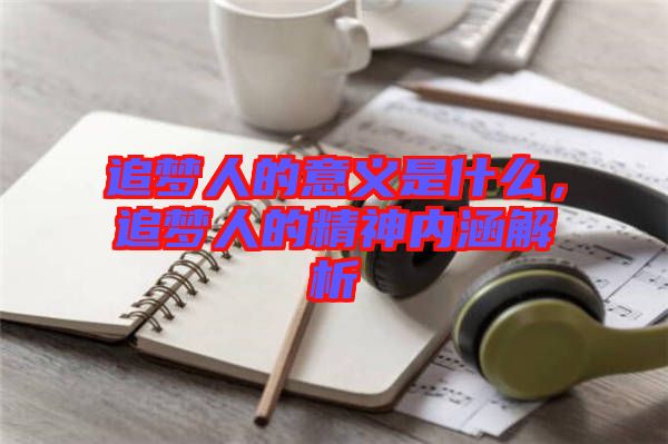 追夢(mèng)人的意義是什么，追夢(mèng)人的精神內(nèi)涵解析