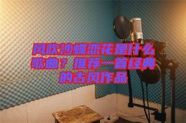 風吹沙蝶戀花是什么歌曲？推薦一首經(jīng)典的古風作品