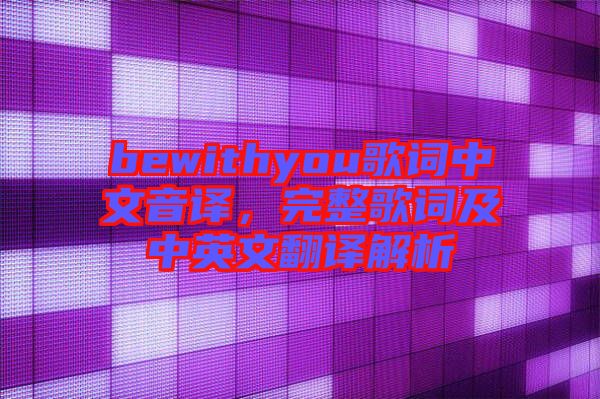 bewithyou歌詞中文音譯，完整歌詞及中英文翻譯解析