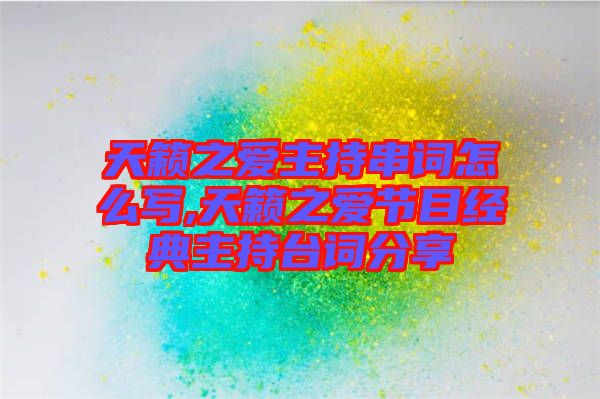 天籟之愛主持串詞怎么寫,天籟之愛節(jié)目經(jīng)典主持臺(tái)詞分享