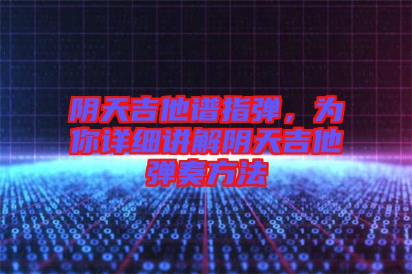 陰天吉他譜指彈，為你詳細講解陰天吉他彈奏方法