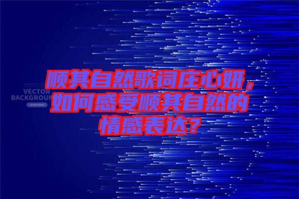 順其自然歌詞莊心妍，如何感受順其自然的情感表達(dá)？