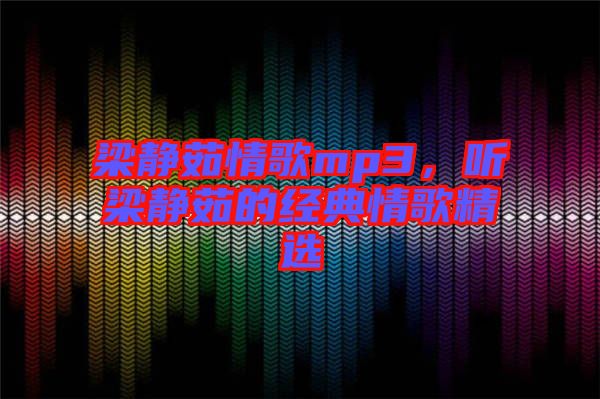 梁靜茹情歌mp3，聽(tīng)梁靜茹的經(jīng)典情歌精選