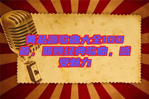 黃品源歌曲大全100首，回顧經(jīng)典歌曲，感受魅力