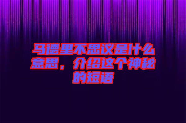 馬德里不思議是什么意思，介紹這個(gè)神秘的短語