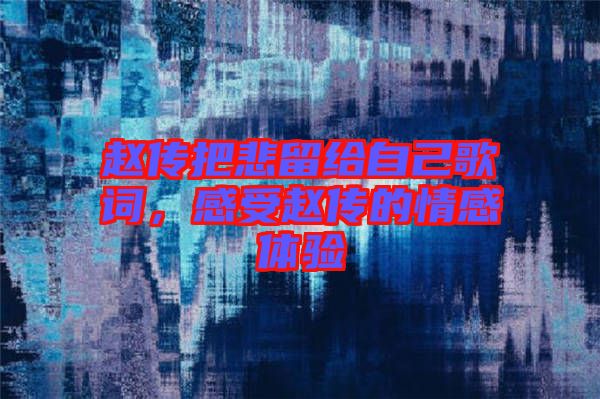 趙傳把悲留給自己歌詞，感受趙傳的情感體驗