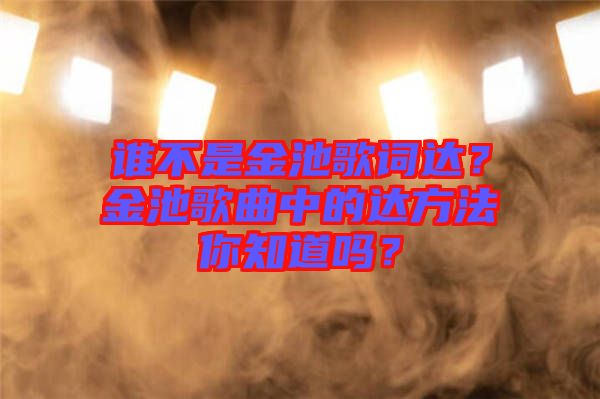 誰不是金池歌詞達？金池歌曲中的達方法你知道嗎？