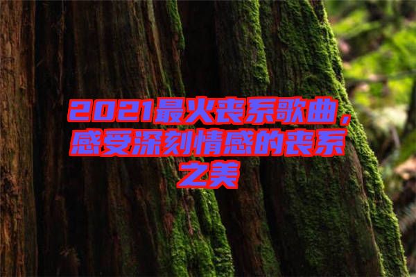 2021最火喪系歌曲，感受深刻情感的喪系之美