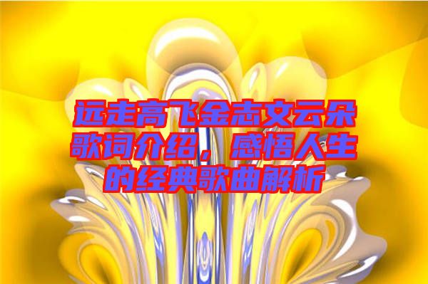 遠(yuǎn)走高飛金志文云朵歌詞介紹，感悟人生的經(jīng)典歌曲解析