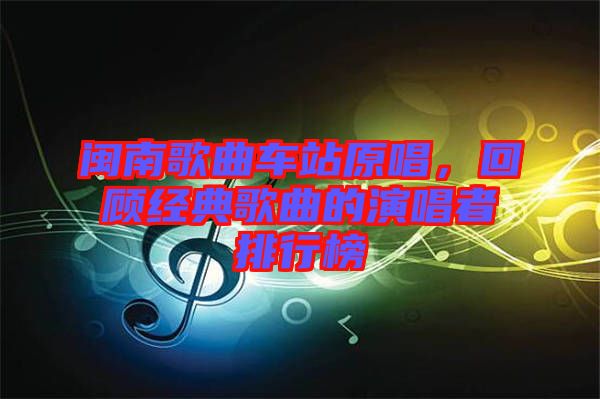 閩南歌曲車(chē)站原唱，回顧經(jīng)典歌曲的演唱者排行榜