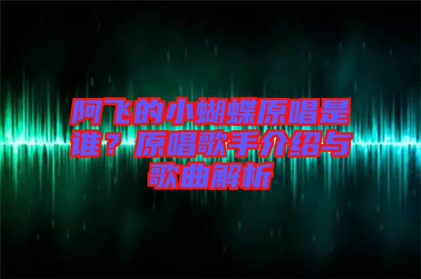 阿飛的小蝴蝶原唱是誰？原唱歌手介紹與歌曲解析