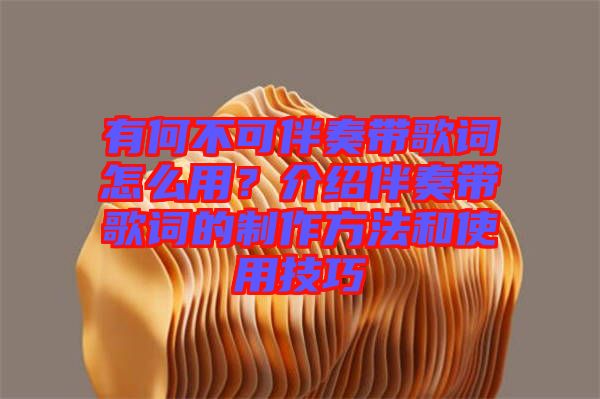 有何不可伴奏帶歌詞怎么用？介紹伴奏帶歌詞的制作方法和使用技巧