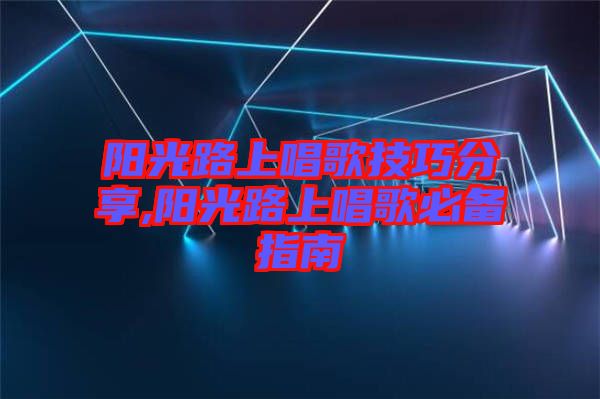 陽(yáng)光路上唱歌技巧分享,陽(yáng)光路上唱歌必備指南