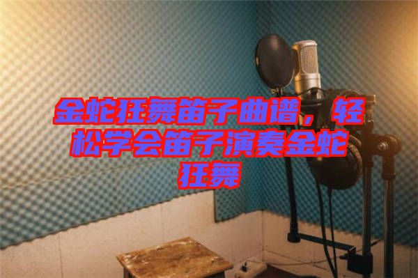 金蛇狂舞笛子曲譜，輕松學(xué)會笛子演奏金蛇狂舞