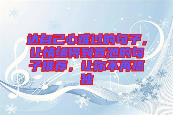 達(dá)自己心難過的句子，讓情緒得到宣泄的句子推薦，讓你不再孤獨