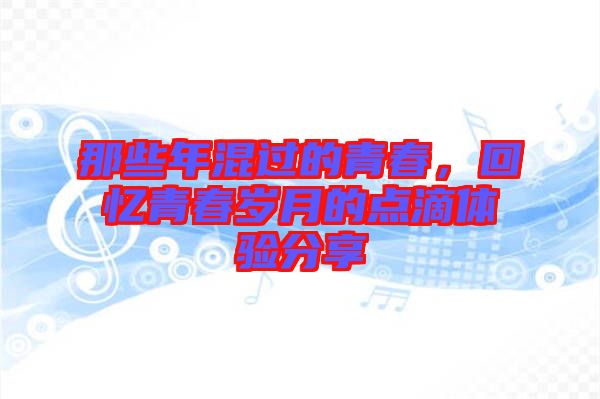 那些年混過(guò)的青春，回憶青春歲月的點(diǎn)滴體驗(yàn)分享