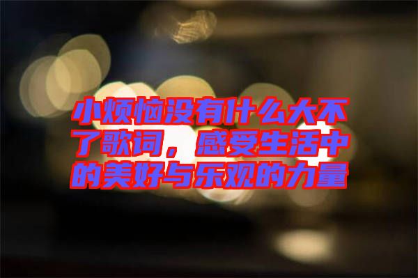 小煩惱沒(méi)有什么大不了歌詞，感受生活中的美好與樂(lè)觀的力量