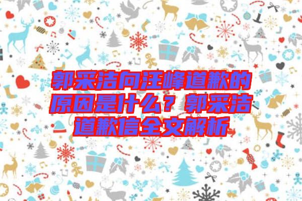 郭采潔向汪峰道歉的原因是什么？郭采潔道歉信全文解析