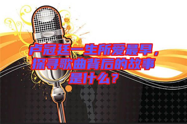 盧冠廷一生所愛最早，探尋歌曲背后的故事是什么？