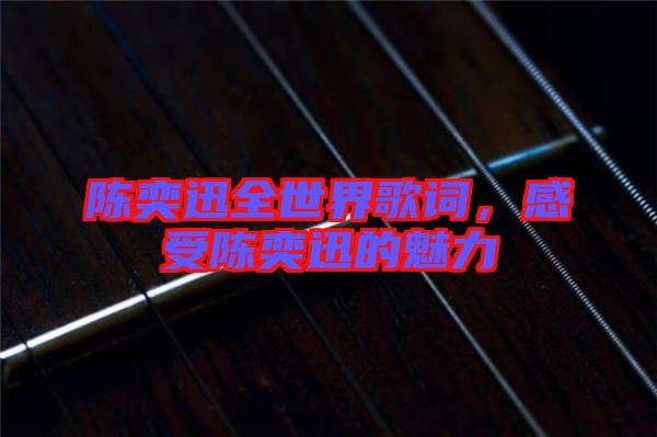 陳奕迅全世界歌詞，感受陳奕迅的魅力