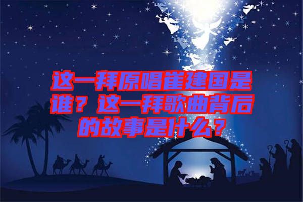 這一拜原唱崔建國(guó)是誰？這一拜歌曲背后的故事是什么？