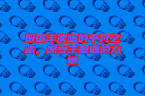 賀國豐演唱的平凡之路，感受主題曲的力量