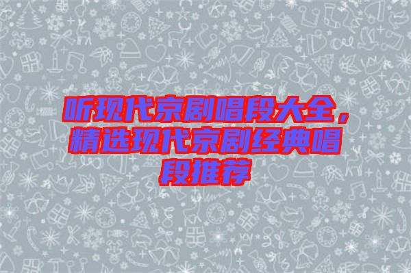 聽現(xiàn)代京劇唱段大全，精選現(xiàn)代京劇經(jīng)典唱段推薦