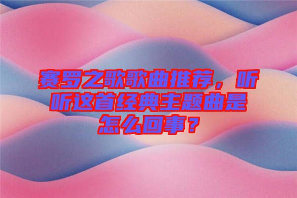 賽羅之歌歌曲推薦，聽聽這首經(jīng)典主題曲是怎么回事？