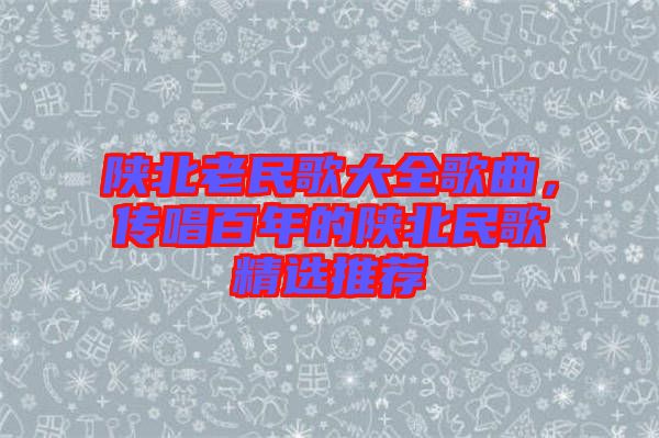 陜北老民歌大全歌曲，傳唱百年的陜北民歌精選推薦