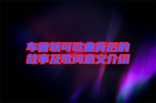 車(chē)曾軼可歌曲背后的故事及歌詞意義介紹