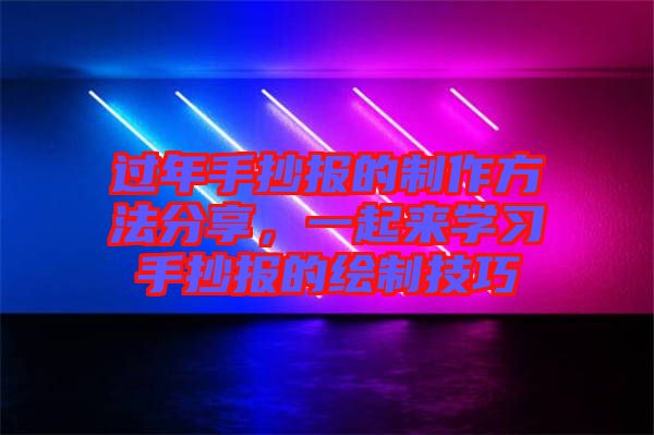 過(guò)年手抄報(bào)的制作方法分享，一起來(lái)學(xué)習(xí)手抄報(bào)的繪制技巧