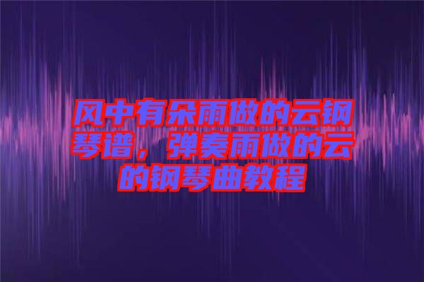 風(fēng)中有朵雨做的云鋼琴譜，彈奏雨做的云的鋼琴曲教程