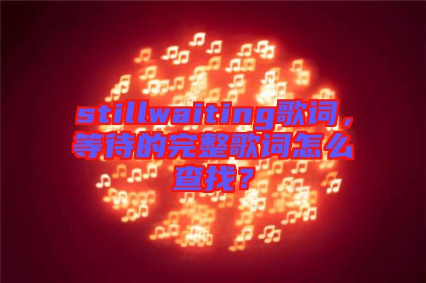 stillwaiting歌詞，等待的完整歌詞怎么查找？