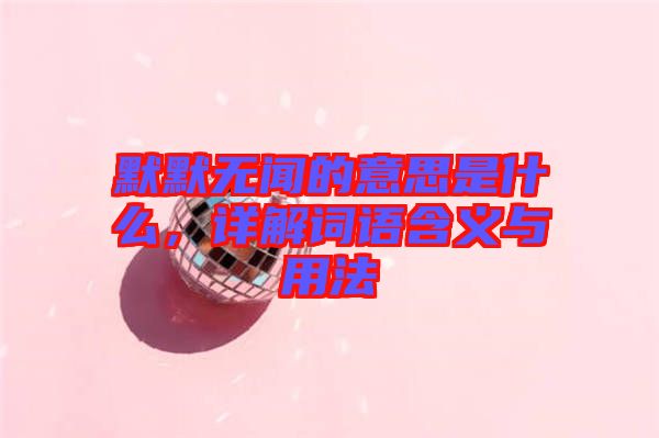 默默無聞的意思是什么，詳解詞語含義與用法