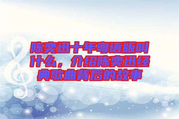 陳奕迅十年粵語版叫什么，介紹陳奕迅經典歌曲背后的故事