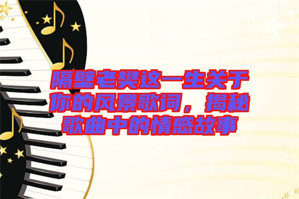 隔壁老樊這一生關(guān)于你的風(fēng)景歌詞，揭秘歌曲中的情感故事